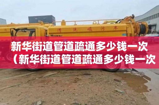 新华街道管道疏通多少钱一次（新华街道管道疏通多少钱一次啊）
