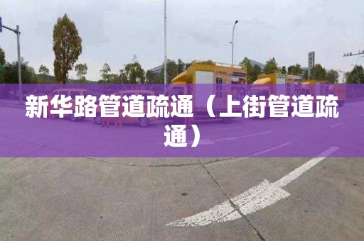 新华路管道疏通（上街管道疏通）