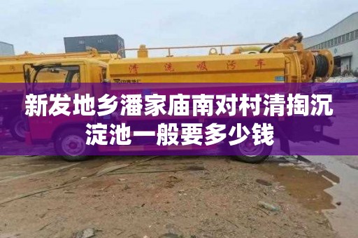 新发地乡潘家庙南对村清掏沉淀池一般要多少钱