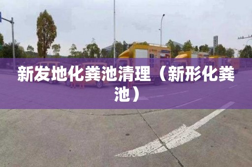 新发地化粪池清理（新形化粪池）