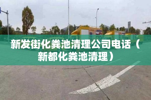 新发街化粪池清理公司电话（新都化粪池清理）