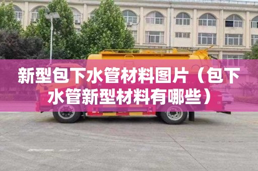新型包下水管材料图片（包下水管新型材料有哪些）