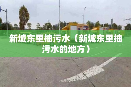 新城东里抽污水（新城东里抽污水的地方）