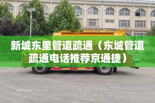新城东里管道疏通（东城管道疏通电话推荐京通捷）