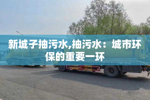 新城子抽污水,抽污水：城市环保的重要一环