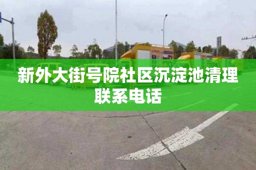 新外大街号院社区沉淀池清理联系电话