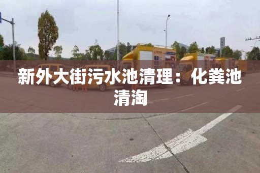 新外大街污水池清理：化粪池清淘