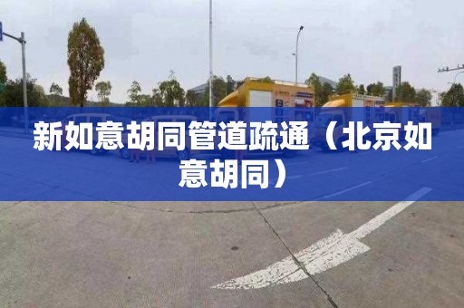 新如意胡同管道疏通（北京如意胡同）
