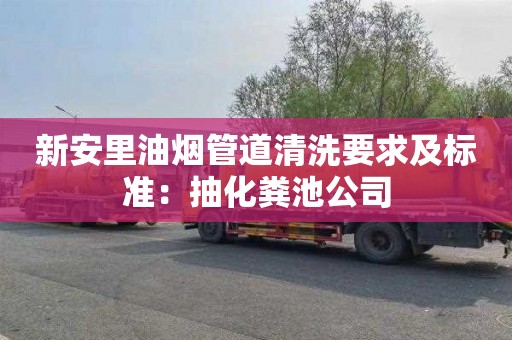新安里油烟管道清洗要求及标准：抽化粪池公司