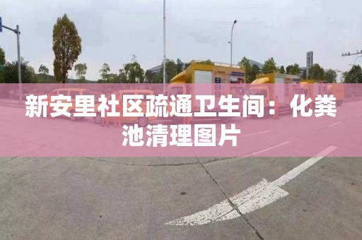 新安里社区疏通卫生间：化粪池清理图片