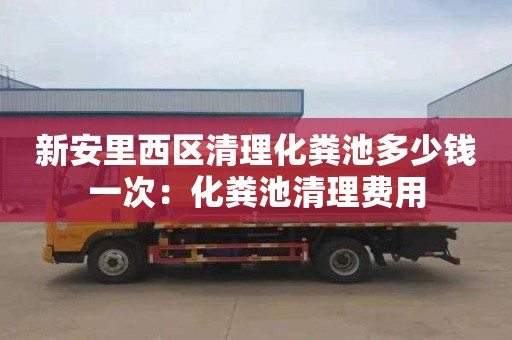 新安里西区清理化粪池多少钱一次：化粪池清理费用