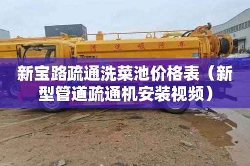 新宝路疏通洗菜池价格表（新型管道疏通机安装视频）