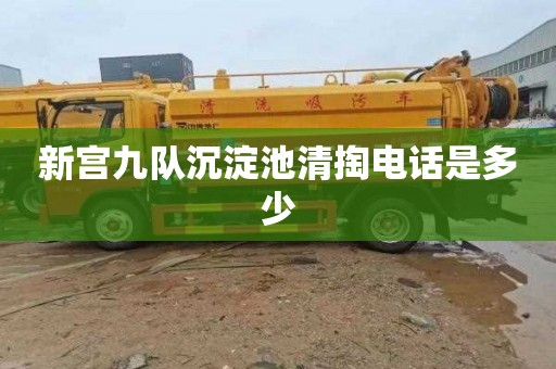 新宫九队沉淀池清掏电话是多少