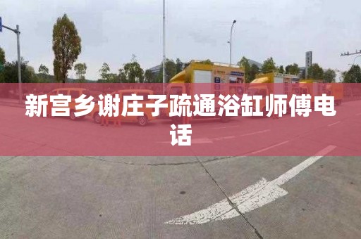 新宫乡谢庄子疏通浴缸师傅电话