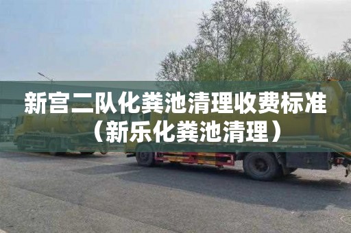 新宫二队化粪池清理收费标准（新乐化粪池清理）