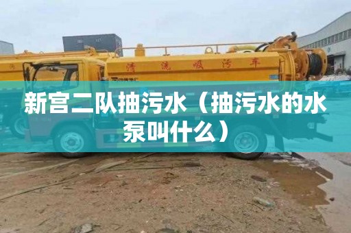 新宫二队抽污水（抽污水的水泵叫什么）