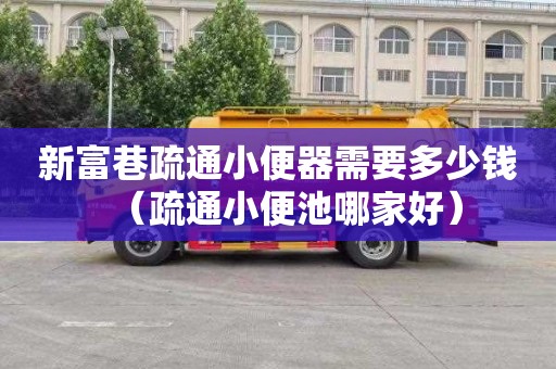 新富巷疏通小便器需要多少钱（疏通小便池哪家好）