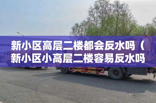 新小区高层二楼都会反水吗（新小区小高层二楼容易反水吗）