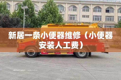 新居一条小便器维修（小便器安装人工费）
