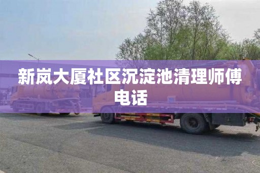 新岚大厦社区沉淀池清理师傅电话
