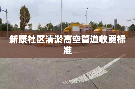 新康社区清淤高空管道收费标准