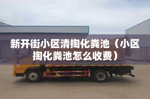 新开街小区清掏化粪池（小区掏化粪池怎么收费）