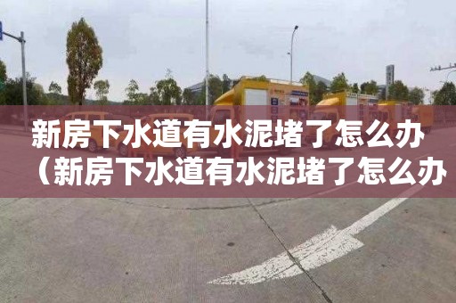 新房下水道有水泥堵了怎么办（新房下水道有水泥堵了怎么办呢）