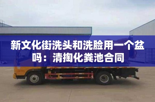 新文化街洗头和洗脸用一个盆吗：清掏化粪池合同