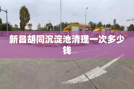 新昌胡同沉淀池清理一次多少钱