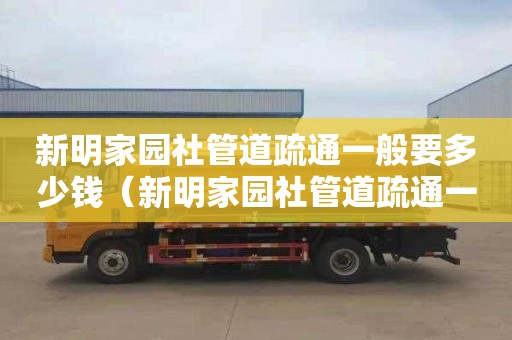 新明家园社管道疏通一般要多少钱（新明家园社管道疏通一般要多少钱一平方）