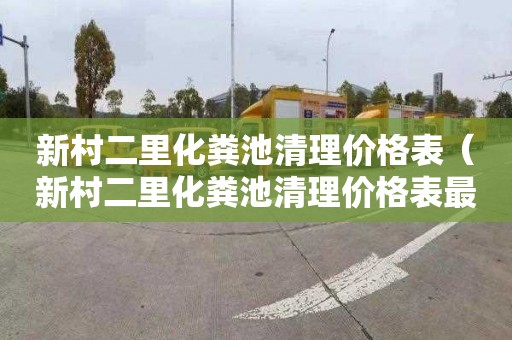 新村二里化粪池清理价格表（新村二里化粪池清理价格表最新）