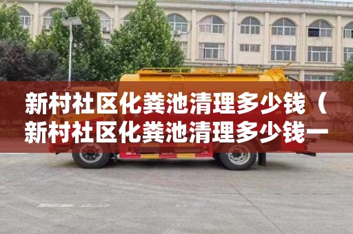 新村社区化粪池清理多少钱（新村社区化粪池清理多少钱一次）