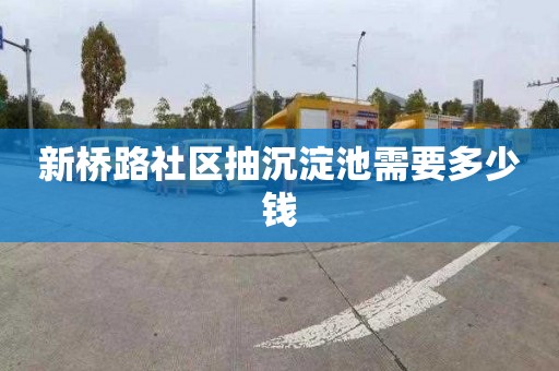 新桥路社区抽沉淀池需要多少钱