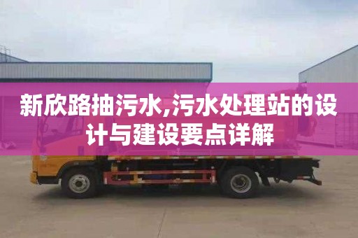 新欣路抽污水,污水处理站的设计与建设要点详解