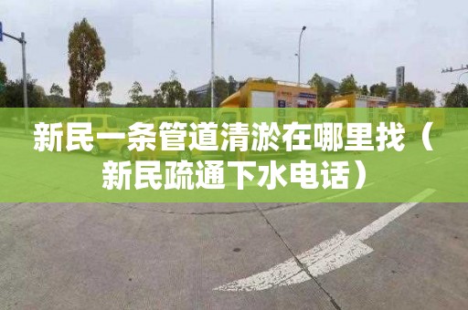 新民一条管道清淤在哪里找（新民疏通下水电话）