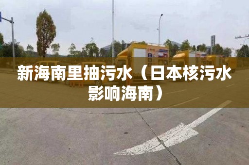 新海南里抽污水（日本核污水影响海南）