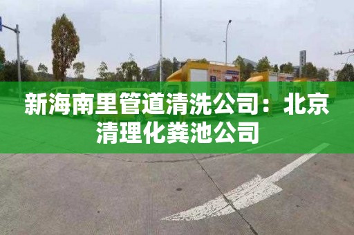 新海南里管道清洗公司：北京清理化粪池公司