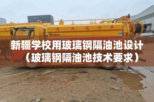 新疆学校用玻璃钢隔油池设计（玻璃钢隔油池技术要求）
