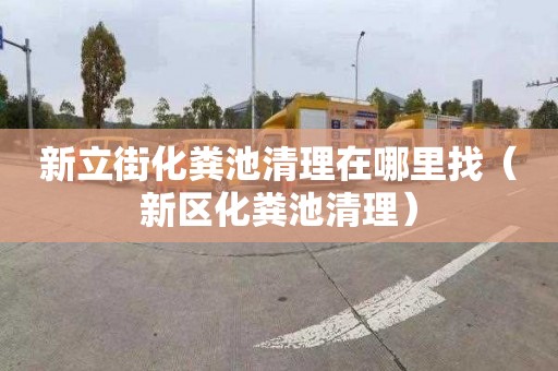 新立街化粪池清理在哪里找（新区化粪池清理）
