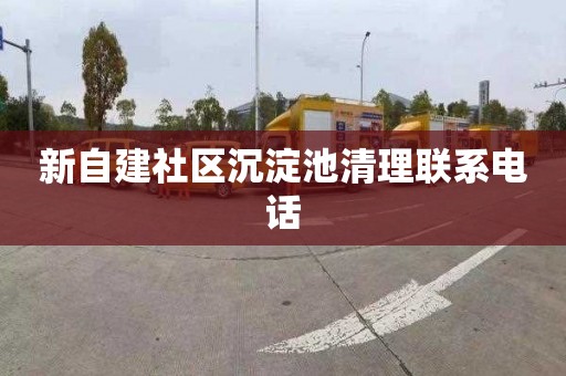 新自建社区沉淀池清理联系电话