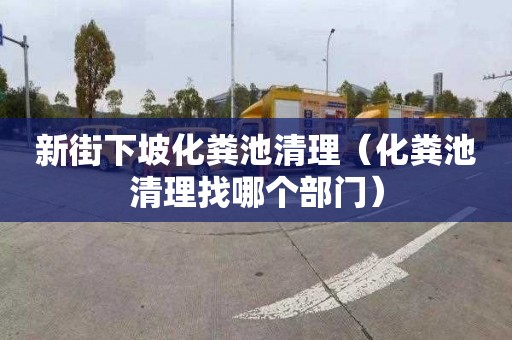 新街下坡化粪池清理（化粪池清理找哪个部门）
