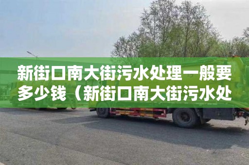 新街口南大街污水处理一般要多少钱（新街口南大街污水处理一般要多少钱一吨）