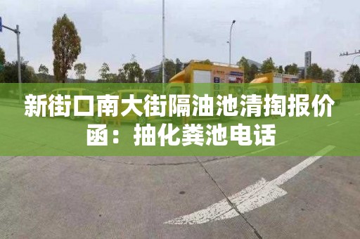 新街口南大街隔油池清掏报价函：抽化粪池电话