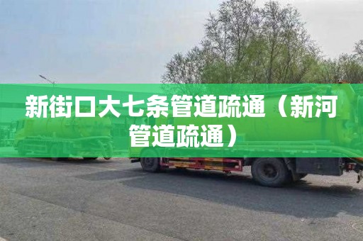 新街口大七条管道疏通（新河管道疏通）