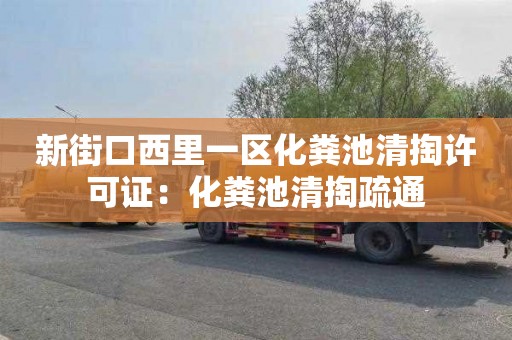 新街口西里一区化粪池清掏许可证：化粪池清掏疏通