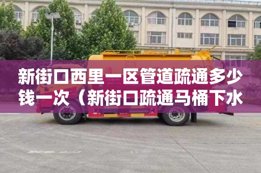 新街口西里一区管道疏通多少钱一次（新街口疏通马桶下水管道今日话题）