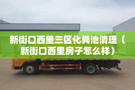 新街口西里三区化粪池清理（新街口西里房子怎么样）