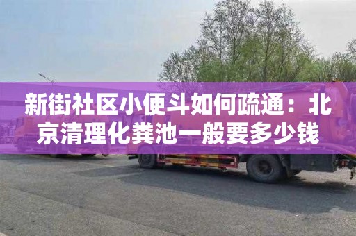 新街社区小便斗如何疏通：北京清理化粪池一般要多少钱