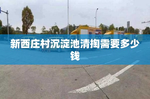 新西庄村沉淀池清掏需要多少钱