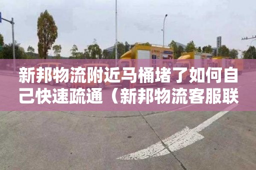 新邦物流附近马桶堵了如何自己快速疏通（新邦物流客服联系方式）
